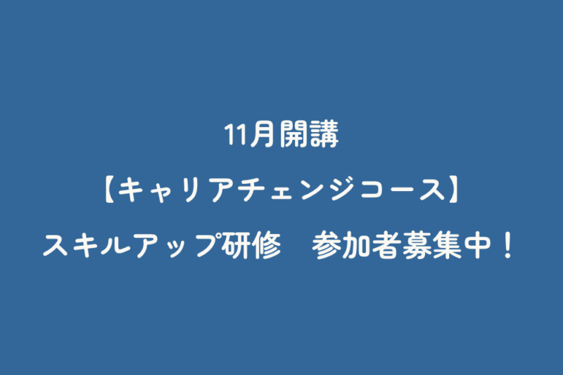 11月開講【キャリアチェンジコース】スキルアップ研修　参加者募集中！